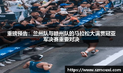 重磅预告：兰州队与赣州队的马拉松大满贯冠亚军决赛重要对决