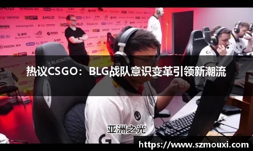 热议CSGO：BLG战队意识变革引领新潮流