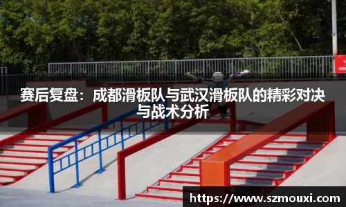 赛后复盘：成都滑板队与武汉滑板队的精彩对决与战术分析