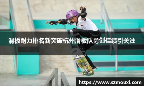 滑板耐力排名新突破杭州滑板队勇创佳绩引关注