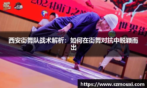 西安街舞队战术解析：如何在街舞对抗中脱颖而出