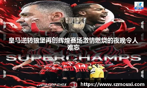 皇马逆转狼堡再创辉煌赛场激情燃烧的夜晚令人难忘