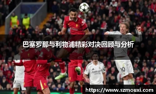 巴塞罗那与利物浦精彩对决回顾与分析