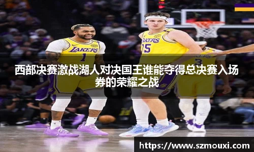 西部决赛激战湖人对决国王谁能夺得总决赛入场券的荣耀之战