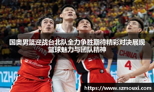 国奥男篮迎战台北队全力争胜期待精彩对决展现篮球魅力与团队精神