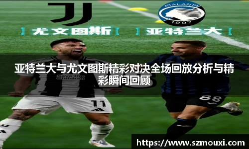 亚特兰大与尤文图斯精彩对决全场回放分析与精彩瞬间回顾