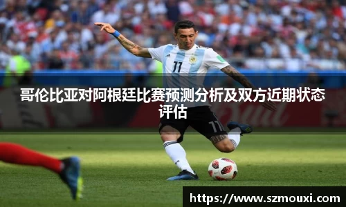 哥伦比亚对阿根廷比赛预测分析及双方近期状态评估